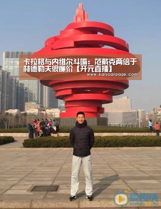 卡拉格与内维尔斗嘴:范戴克两倍于林德勒夫很廉价【开元直播】(图2) 开元品牌