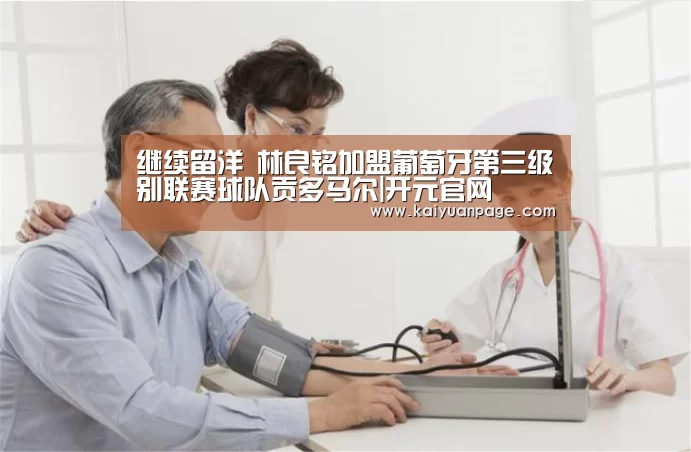 继续留洋 林良铭加盟葡萄牙第三级别联赛球队贡多马尔|开元官网(图2) 开元赛事