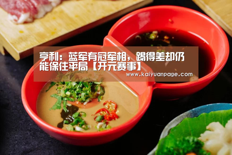 亨利:蓝军有冠军相,踢得差却仍能保住平局【开元赛事】(图2) 开元官网